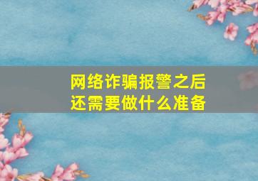 网络诈骗报警之后还需要做什么准备