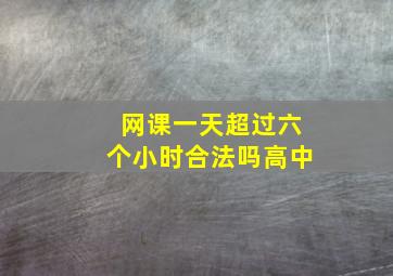 网课一天超过六个小时合法吗高中