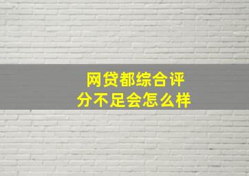 网贷都综合评分不足会怎么样