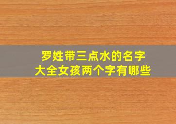 罗姓带三点水的名字大全女孩两个字有哪些