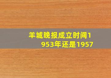 羊城晚报成立时间1953年还是1957