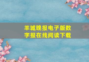 羊城晚报电子版数字报在线阅读下载