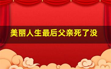 美丽人生最后父亲死了没