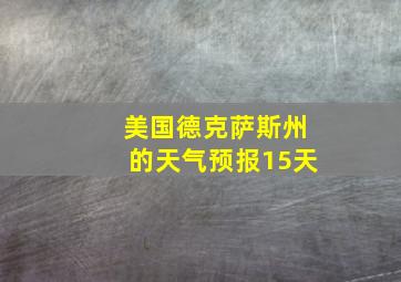 美国德克萨斯州的天气预报15天