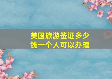 美国旅游签证多少钱一个人可以办理