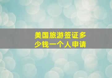 美国旅游签证多少钱一个人申请