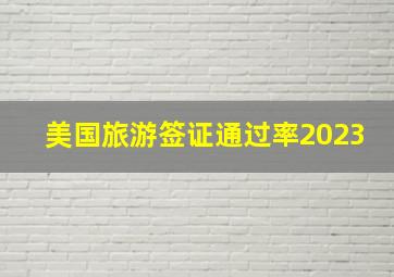 美国旅游签证通过率2023