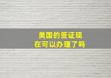 美国的签证现在可以办理了吗