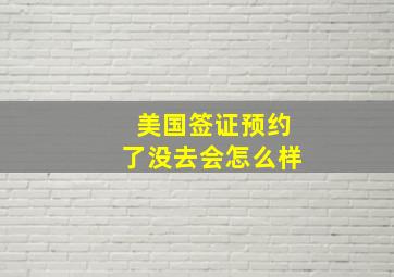 美国签证预约了没去会怎么样