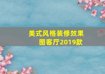 美式风格装修效果图客厅2019款