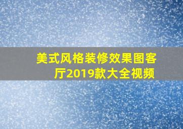 美式风格装修效果图客厅2019款大全视频