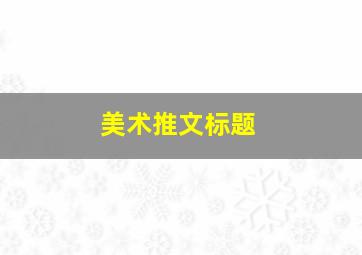 美术推文标题