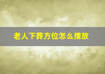 老人下葬方位怎么摆放