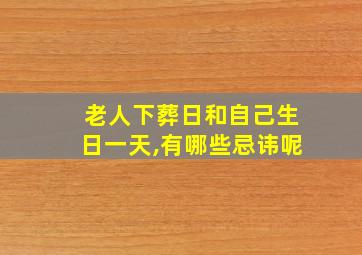 老人下葬日和自己生日一天,有哪些忌讳呢