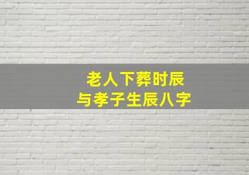 老人下葬时辰与孝子生辰八字