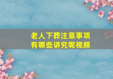 老人下葬注意事项有哪些讲究呢视频