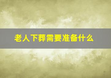 老人下葬需要准备什么