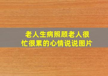 老人生病照顾老人很忙很累的心情说说图片