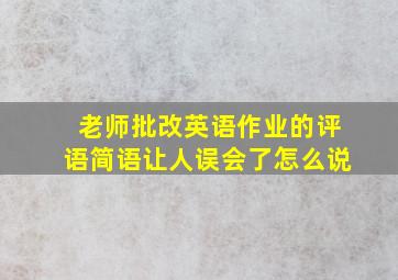 老师批改英语作业的评语简语让人误会了怎么说