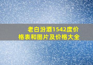 老白汾酒1542度价格表和图片及价格大全