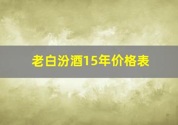 老白汾酒15年价格表