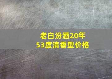 老白汾酒20年53度清香型价格