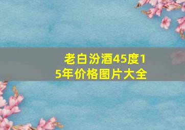 老白汾酒45度15年价格图片大全