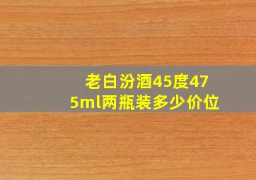 老白汾酒45度475ml两瓶装多少价位