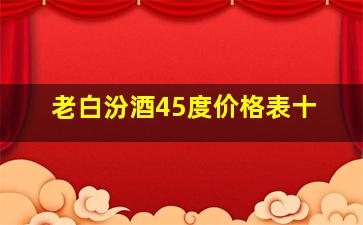 老白汾酒45度价格表十