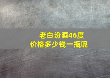 老白汾酒46度价格多少钱一瓶呢