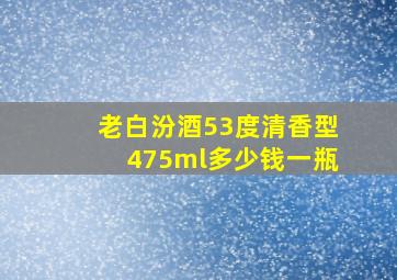 老白汾酒53度清香型475ml多少钱一瓶