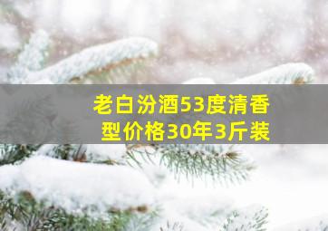 老白汾酒53度清香型价格30年3斤装