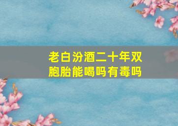 老白汾酒二十年双胞胎能喝吗有毒吗