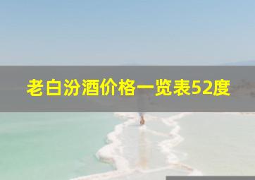 老白汾酒价格一览表52度