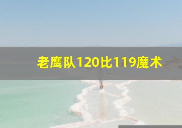 老鹰队120比119魔术