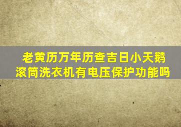 老黄历万年历查吉日小天鹅滚筒洗衣机有电压保护功能吗