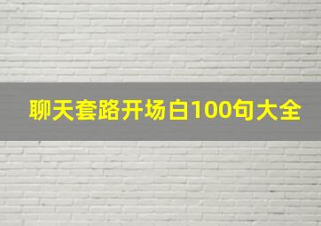 聊天套路开场白100句大全