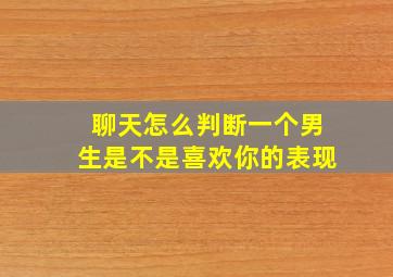 聊天怎么判断一个男生是不是喜欢你的表现