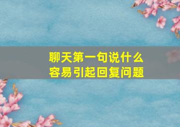 聊天第一句说什么容易引起回复问题