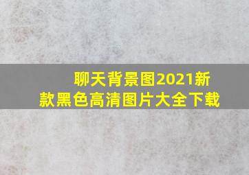 聊天背景图2021新款黑色高清图片大全下载