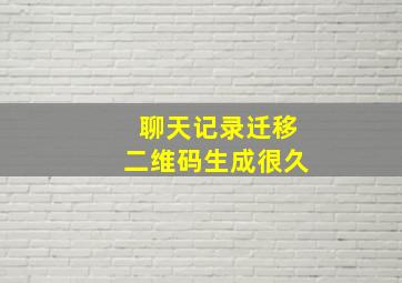 聊天记录迁移二维码生成很久