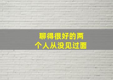 聊得很好的两个人从没见过面