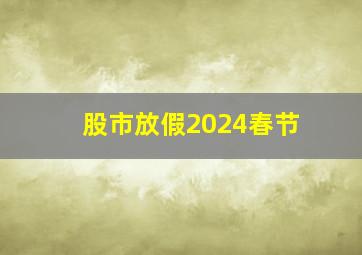 股市放假2024春节