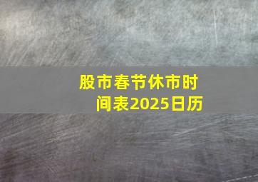 股市春节休市时间表2025日历