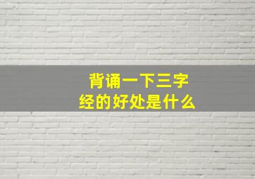 背诵一下三字经的好处是什么