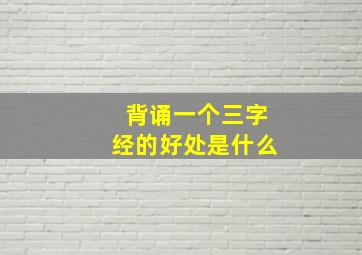 背诵一个三字经的好处是什么