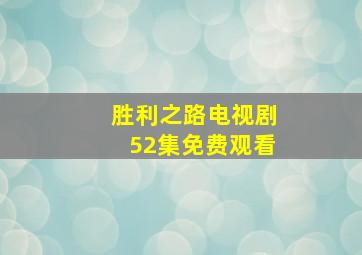 胜利之路电视剧52集免费观看