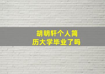 胡明轩个人简历大学毕业了吗