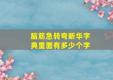 脑筋急转弯新华字典里面有多少个字