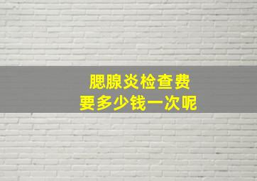 腮腺炎检查费要多少钱一次呢